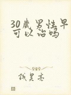 30岁男性早射可以治吗