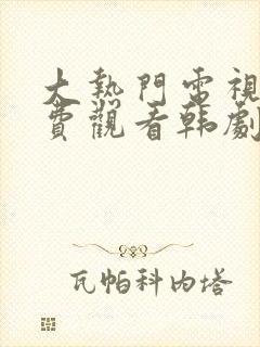 大热门电视剧免费观看韩剧网