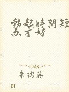 勃起时间短怎么办才好封面