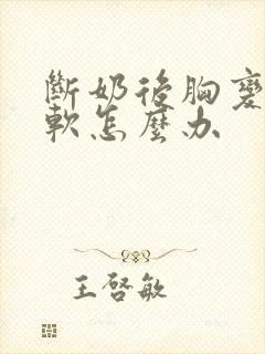 断奶后胸变小变软怎么办