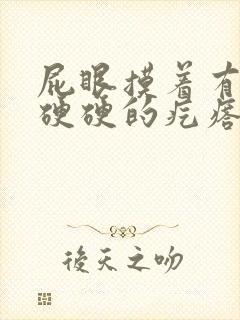 屁眼摸着有一个硬硬的疙瘩很疼