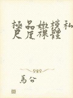 极品嫩模私拍大尺度裸体