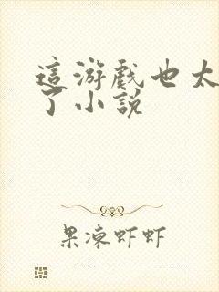 这游戏也太真实了小说