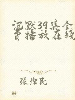 沉默39集全免费播放在线观看高清