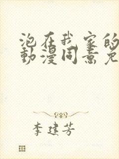 泡在我家的辣妹动漫同意免费观看全集完整版