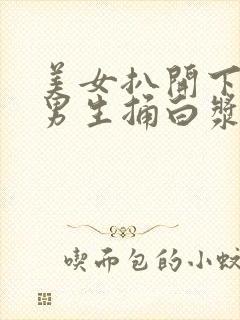 美女扒开下面让男生捅白浆