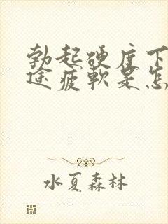 勃起硬度下降中途疲软是怎么回事