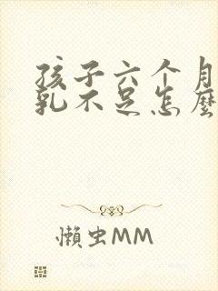 孩子六个月了母乳不足怎么办