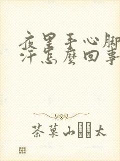 夜里手心脚心出汗怎么回事