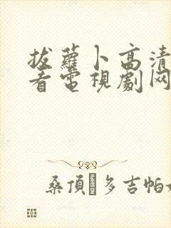 拔萝卜高清在线看电视剧网站