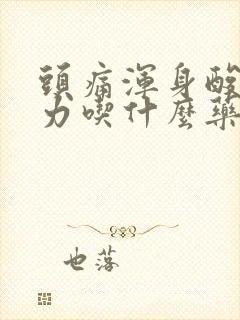 头痛浑身酸痛无力吃什么药