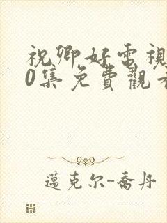 祝卿好电视剧40集免费观看高清