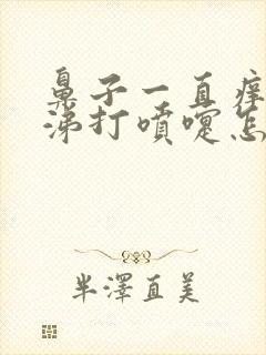 鼻子一直痒流鼻涕打喷嚏怎么回事