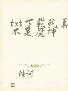 txt下载我真不是魔神