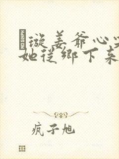 荢璇姜爷心尖宠她从乡下来