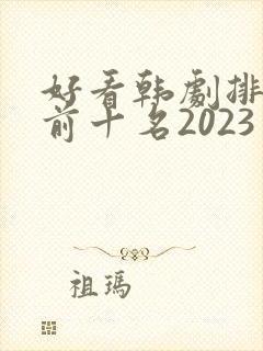 好看韩剧排行榜前十名2023