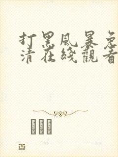 打黑风暴免费高清在线观看电视剧