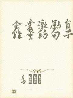 企业激励员工正能量的句子