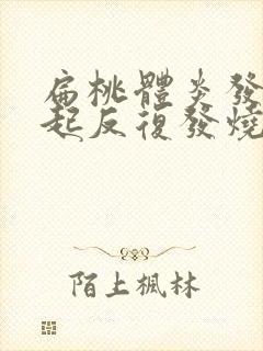 扁桃体炎发炎引起反复发烧怎么办