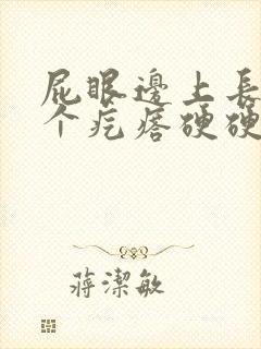 屁眼边上长了一个疙瘩硬硬的疼