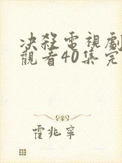 决杀电视剧免费观看40集完整版