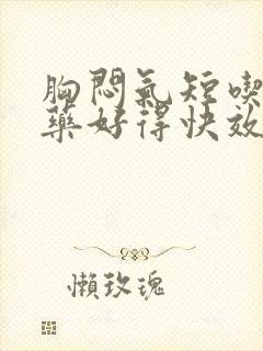 胸闷气短吃什么药好得快效果最好