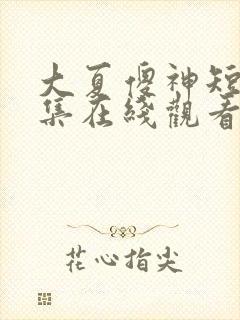 大夏傻神短剧全集在线观看免费