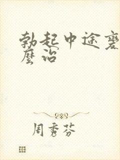 勃起中途变软怎么治