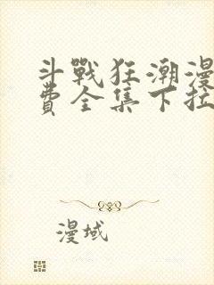 斗战狂潮漫画免费全集下拉式漫画