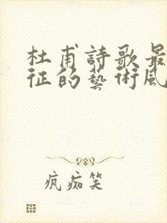 杜甫诗歌最具特征的艺术风格是