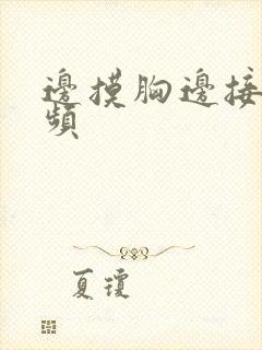 边摸胸边接吻视频