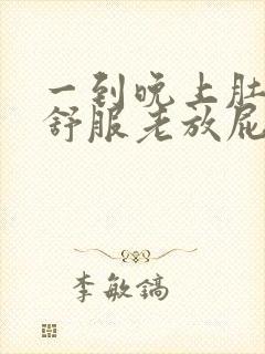 一到晚上肚子不舒服老放屁