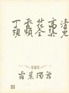 丁香花高清在线视频全集免费观看