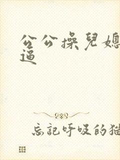 公公操儿媳妇的逼