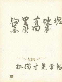 胸里有硬块还疼怎么回事