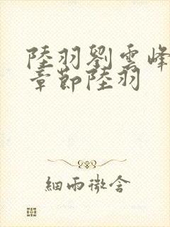 陆羽刘云峰最新章节陆羽