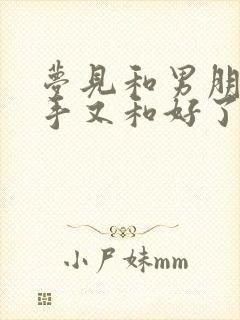 梦见和男朋友分手又和好了怎么回事