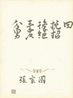 分手后挽回死心男友绝招