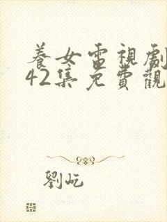 养女电视剧全集42集免费观看