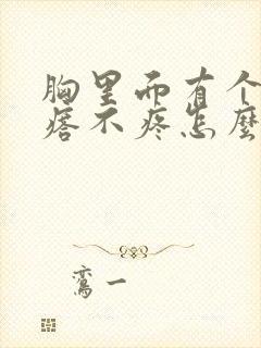 胸里面有个硬疙瘩不疼怎么回事