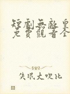 短剧无敌皇太子免费观看全集高清