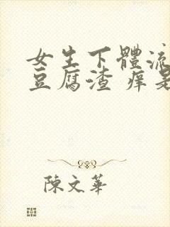 女生下体流白色豆腐渣 痒是什么原因