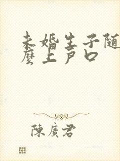 未婚生子随母怎么上户口