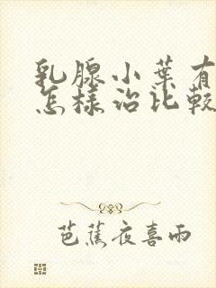 乳腺小叶有增生怎样治比较好