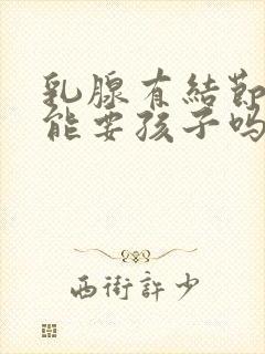 乳腺有结节4a能要孩子吗