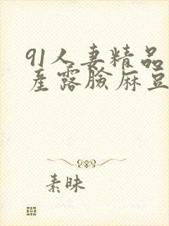 91人妻精品国产露脸麻豆