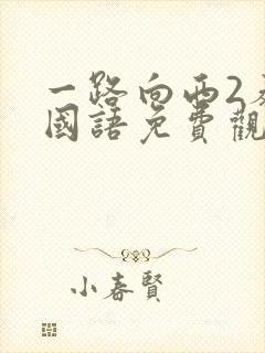 一路向西2泰西国语免费观看