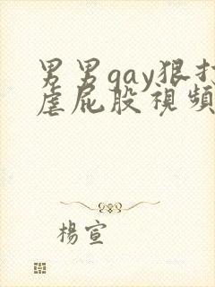 男男gay狠打虐屁股视频