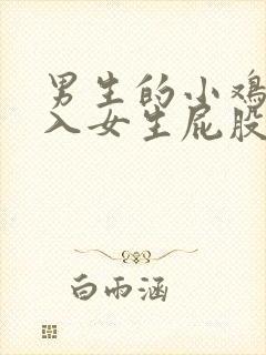 男生的小鸡鸡插入女生屁股里的视频