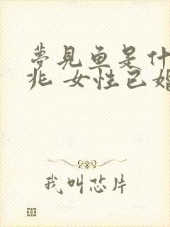 梦见鱼是什么预兆 女性已婚